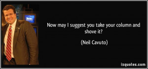 Now may I suggest you take your column and shove it? - Neil Cavuto