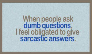 Ask Dumb Questions Obligated Give Sarcastic Answers Funny Quote