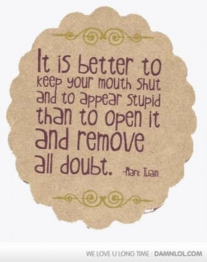 ... and appear stupid than to open it and remove all doubt -Mark Twain