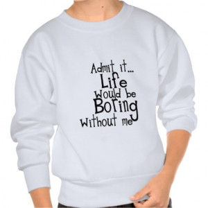 FUNNY SAYINGS ADMIT LIFE BORING WITHOUT ME COMMENT PULLOVER ...