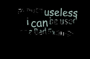 Quotes Picture: i am not a useless , i can be used as a bad example