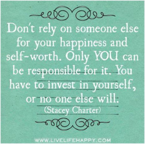 Don’t rely on someone else for your happiness and self-worth. Only ...