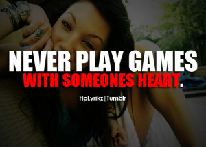 Never play games, with someones heart.