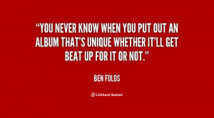 quote-Ben-Folds-you-never-know-when-you-put-out-85592.png