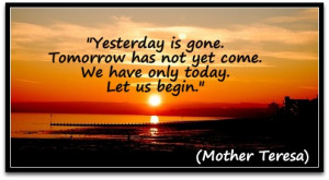 Yesterday is gone. Tomorrow has not yet come. We have only today. Let ...