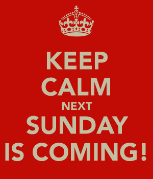 KEEP CALM NEXT SUNDAY IS COMING!