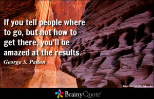 ... how to get there, you'll be amazed at the results. - George S. Patton