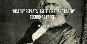 History repeats itself, first as tragedy, second as farce.”