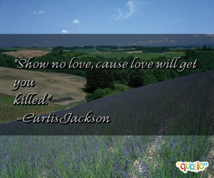 ... Show no love, cause love will get you killed.' as well as some of the