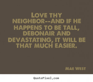 Sayings about love - Love thy neighbor--and if he happens to be..