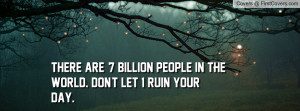there are +7 billion people in the world. don't let 1 ruin your day ...