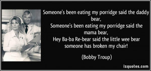 said the daddy bear, Someone's been eating my porridge said the mama ...