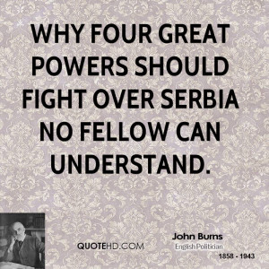... four great powers should fight over Serbia no fellow can understand
