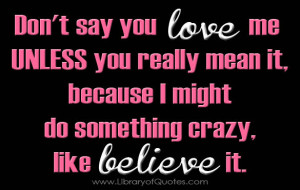 Don't say you love me unless you really mean it, because I might do ...