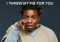 threw my pie for you. - Orange is the New Black More