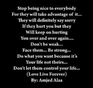 Stop being nice to everybody for they will take advantage of it.They ...