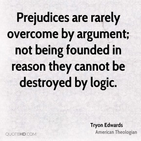 Tryon Edwards - Prejudices are rarely overcome by argument; not being ...