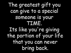 Gift You Can Give To A Special Someone Is Your Time. Its Like You ...