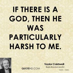 Taylor Caldwell - If there is a God, then he was particularly harsh to ...
