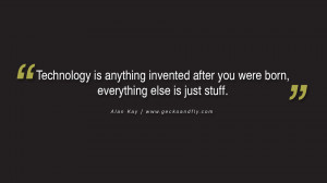Technology is anything invented after you were born, everything else ...