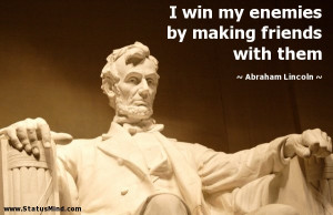 ... by making friends with them - Abraham Lincoln Quotes - StatusMind.com