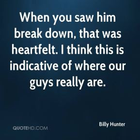 Billy Hunter - When you saw him break down, that was heartfelt. I ...