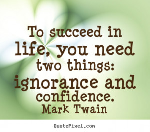 ... quotes - To succeed in life, you need two things: ignorance.. - Life