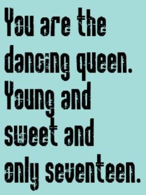 You Are The Dancing Queen Young And Sweet And Only Seventeen