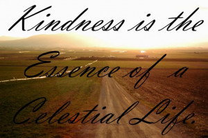 Kindness is the essence of a celestial life. #ldsquotes #lds #quotes