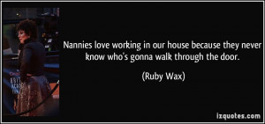 ... because they never know who's gonna walk through the door. - Ruby Wax