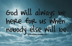 ... Christianity - God will always be here fpr us when nobody else will be