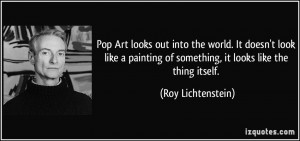Pop Art looks out into the world. It doesn't look like a painting of ...
