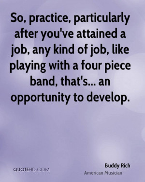 So, practice, particularly after you've attained a job, any kind of ...