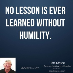 No lesson is ever learned without humility.