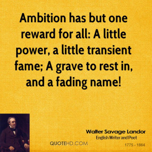 ... power, a little transient fame; A grave to rest in, and a fading name