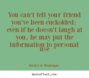 Quotes about friendship - You can't tell your friend you've been ...