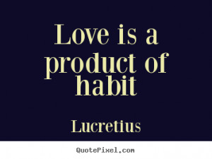 love is a product of habit lucretius more love quotes life quotes