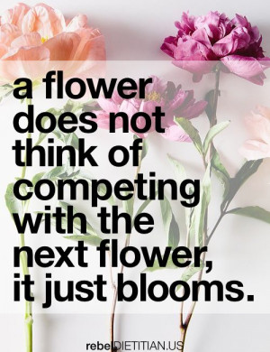flower does not think of competing with the next flower, it just ...