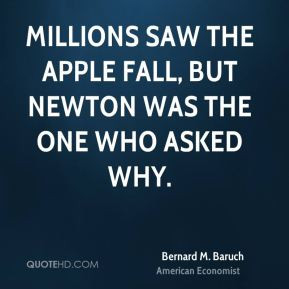 Bernard M. Baruch - Millions saw the apple fall, but Newton was the ...