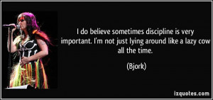 ... not just lying around like a lazy cow all the time. - Bjork
