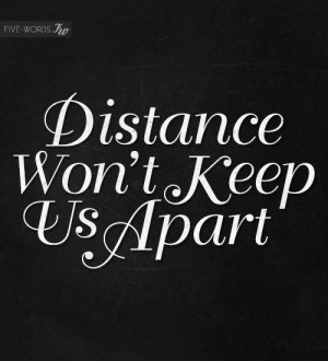 Distance won’t keep us apart.