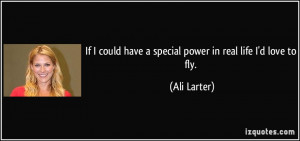 If I could have a special power in real life I'd love to fly. - Ali ...
