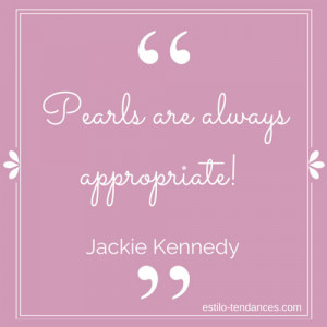 Pearls are always appropriate!” ~ Jackie Kennedy