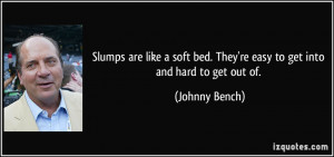 ... bed. They're easy to get into and hard to get out of. - Johnny Bench
