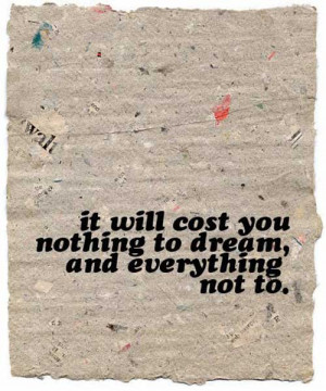 It will cost you nothing to dream – and everything not to.