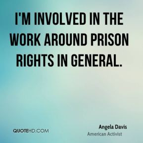 Angela Davis - I'm involved in the work around prison rights in ...