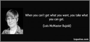 When you can't get what you want, you take what you can get. - Lois ...