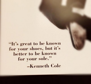 ... your shoes, but it's better to be known for your sole. Kenneth Cole