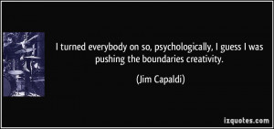 ... guess I was pushing the boundaries creativity. - Jim Capaldi