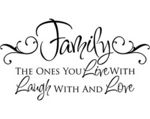 Family, the one you live with laugh with and love.